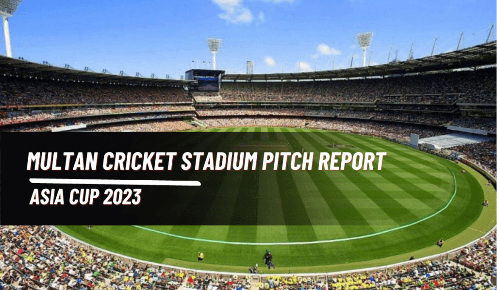 Multan Cricket Stadium Pitch report for Asia Cup 2023